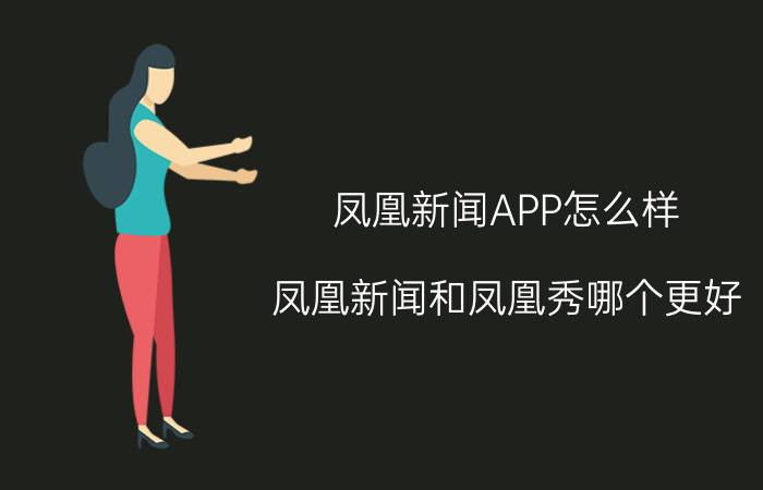 凤凰新闻APP怎么样 凤凰新闻和凤凰秀哪个更好？